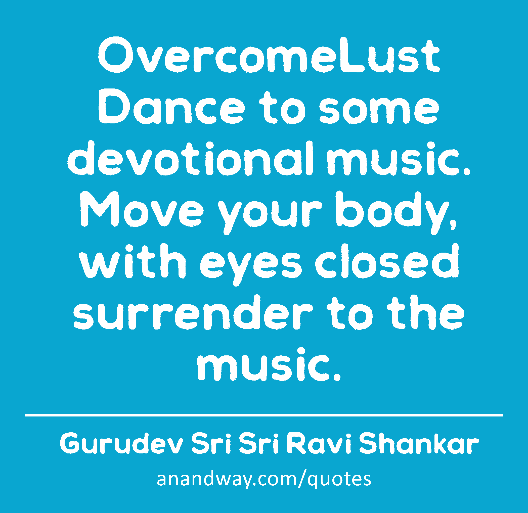 OvercomeLust Dance to some devotional music. Move your body, with eyes closed surrender to the
 -Gurudev Sri Sri Ravi Shankar