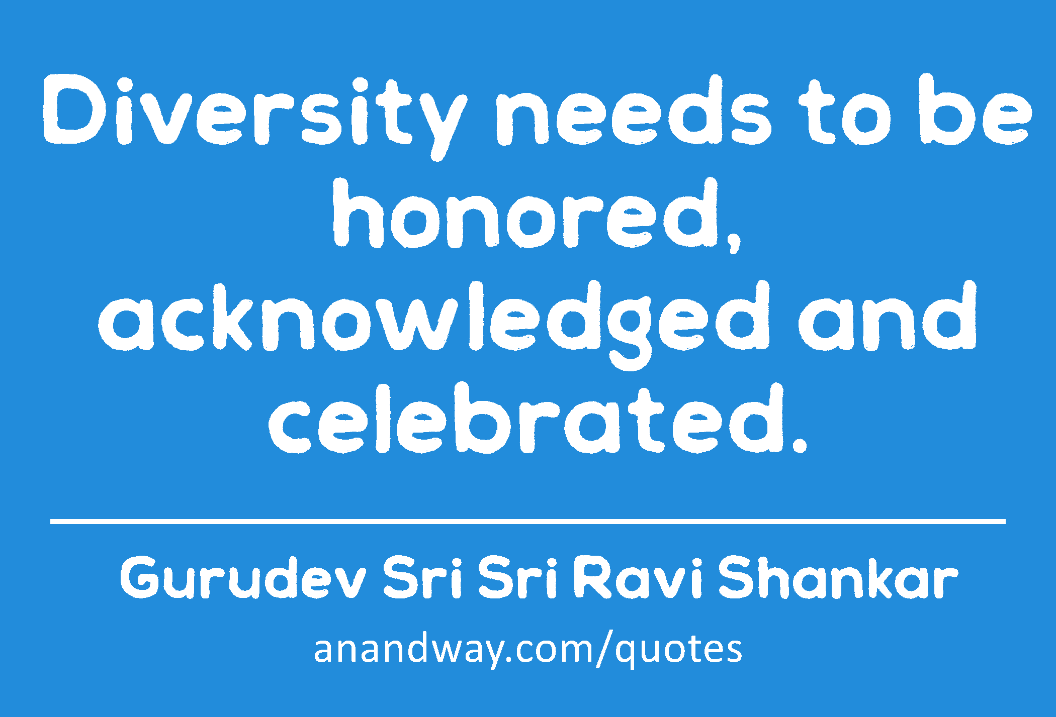 Diversity needs to be honored, acknowledged and celebrated. 
 -Gurudev Sri Sri Ravi Shankar