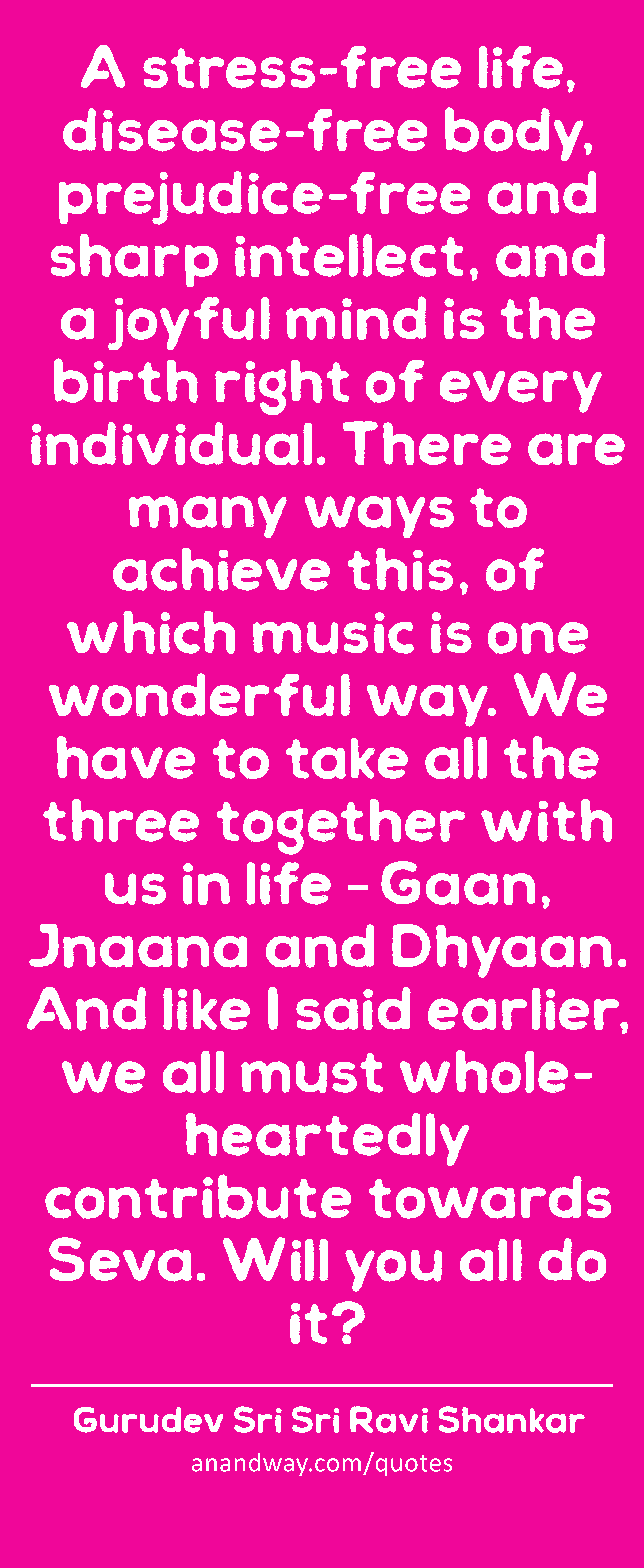 A stress-free life, disease-free body, prejudice-free and sharp intellect, and a joyful mind is the
 -Gurudev Sri Sri Ravi Shankar