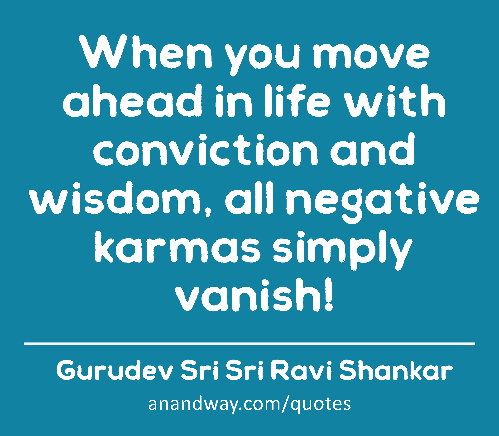 When you move ahead in life with conviction and wisdom, all negative karmas simply vanish!
 -Gurudev Sri Sri Ravi Shankar