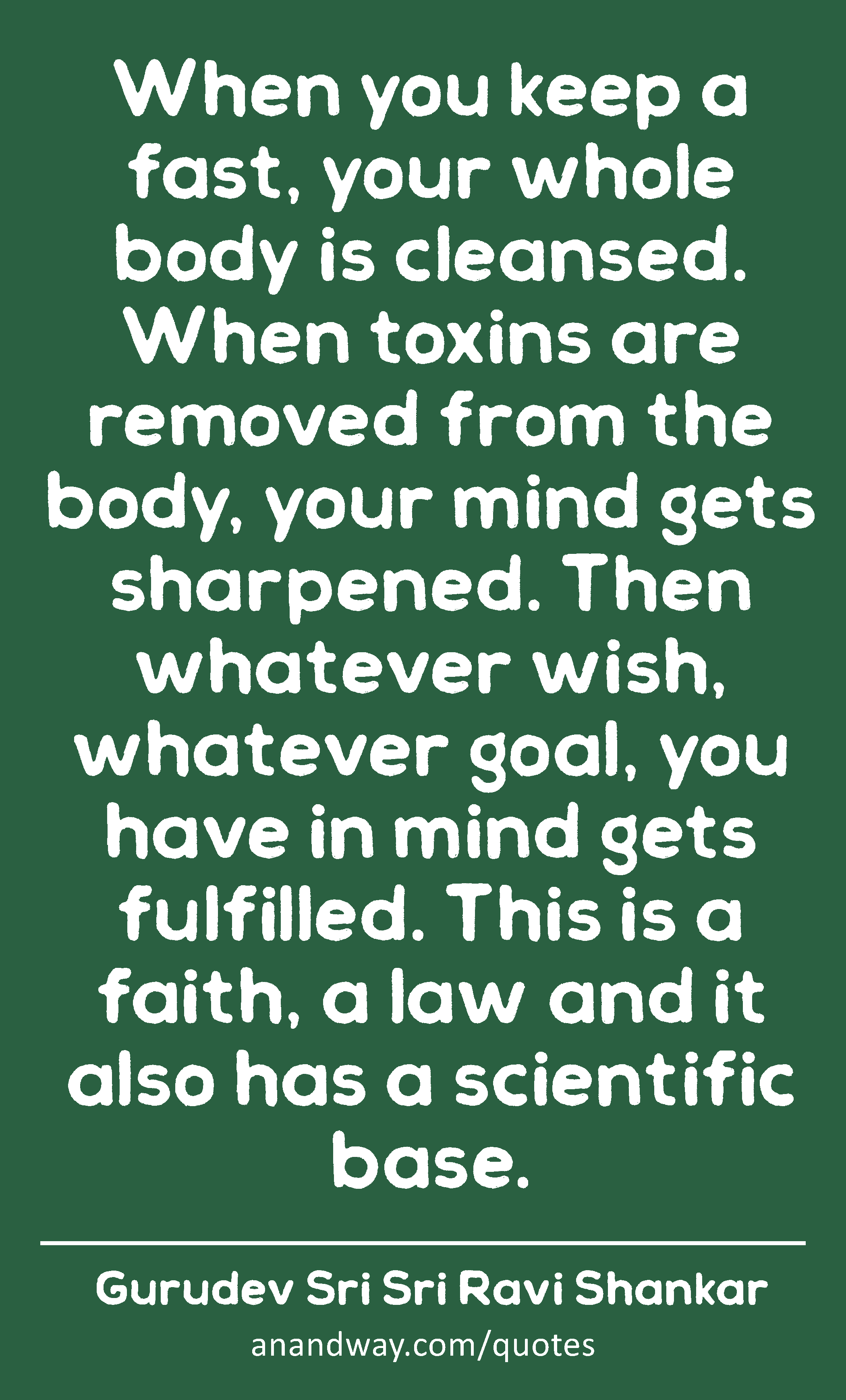 When you keep a fast, your whole body is cleansed. When toxins are removed from the body, your mind
 -Gurudev Sri Sri Ravi Shankar