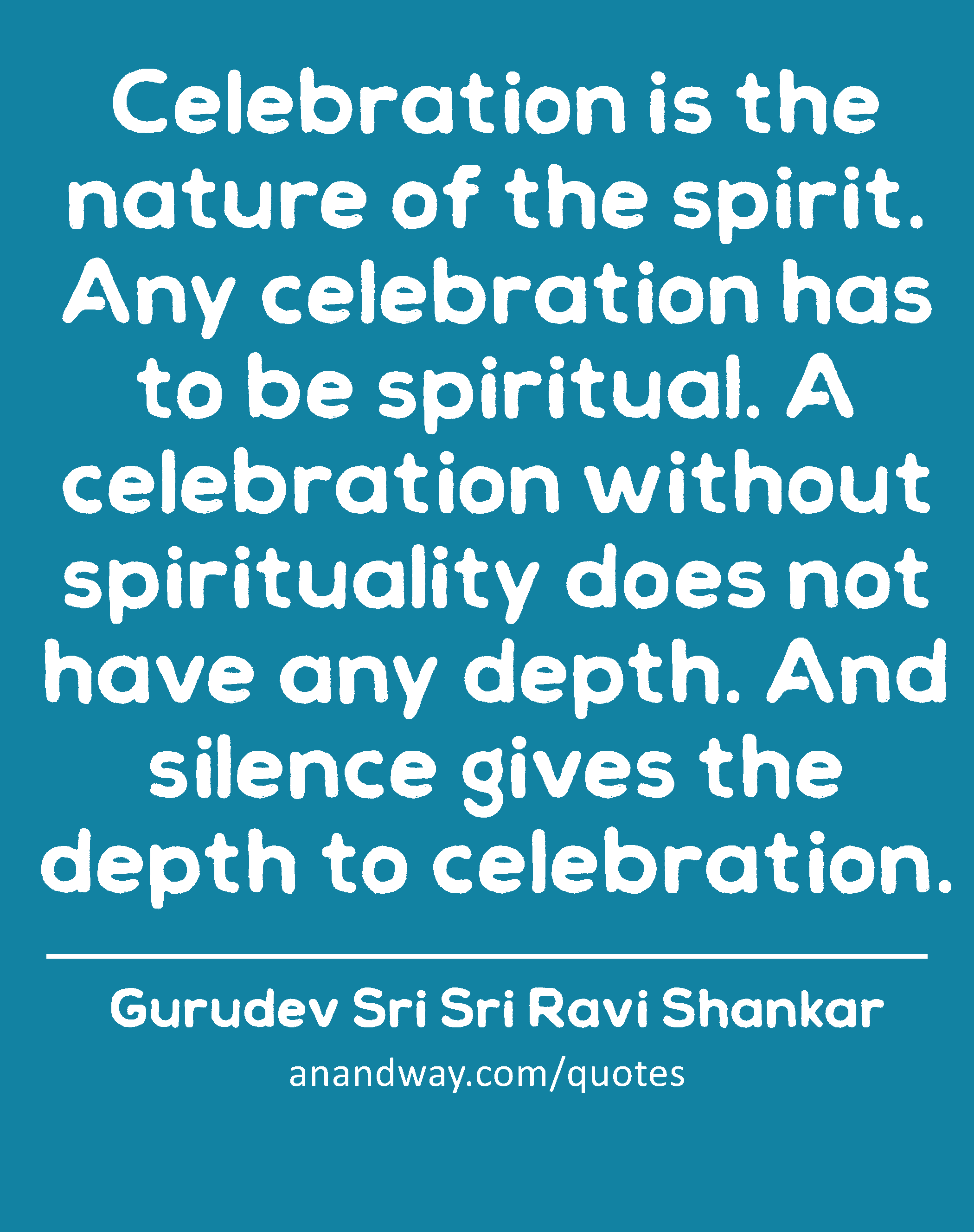 Celebration is the nature of the spirit. Any celebration has to be spiritual. A celebration without
 -Gurudev Sri Sri Ravi Shankar