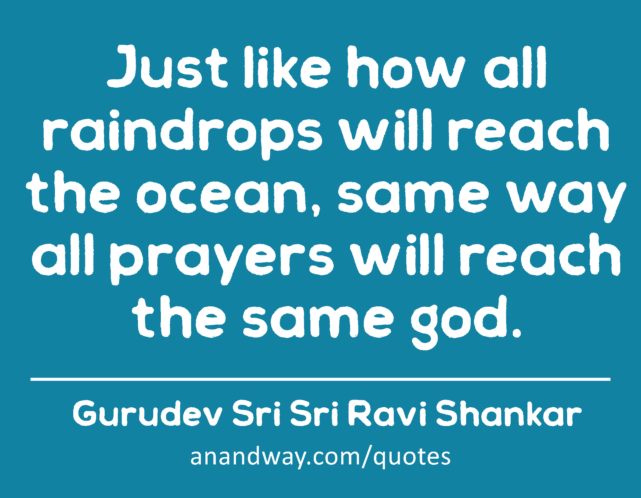 Just like how all raindrops will reach the ocean, same way all prayers will reach the same god. 
 -Gurudev Sri Sri Ravi Shankar