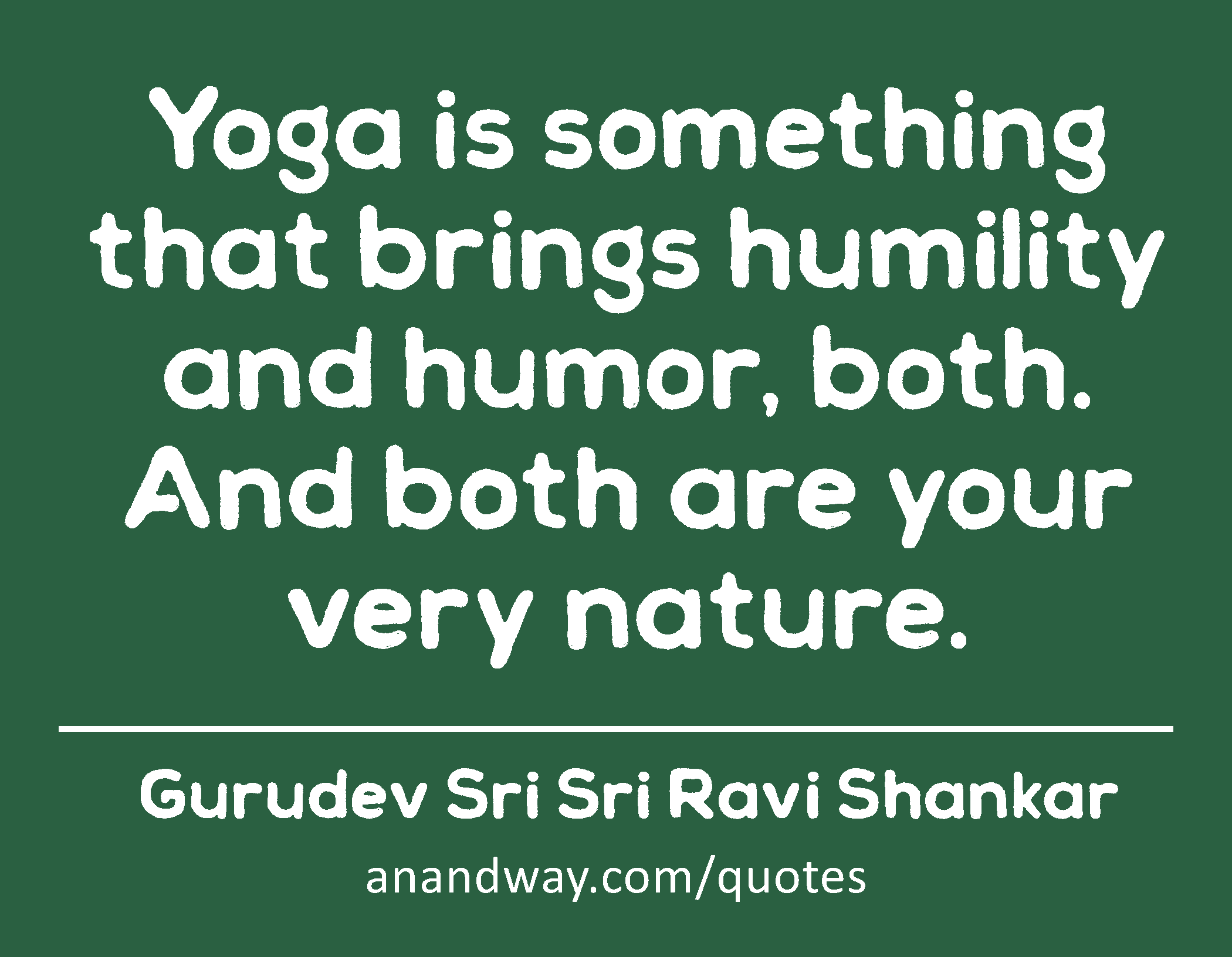 Yoga is something that brings humility and humor, both. And both are your very nature.
 -Gurudev Sri Sri Ravi Shankar