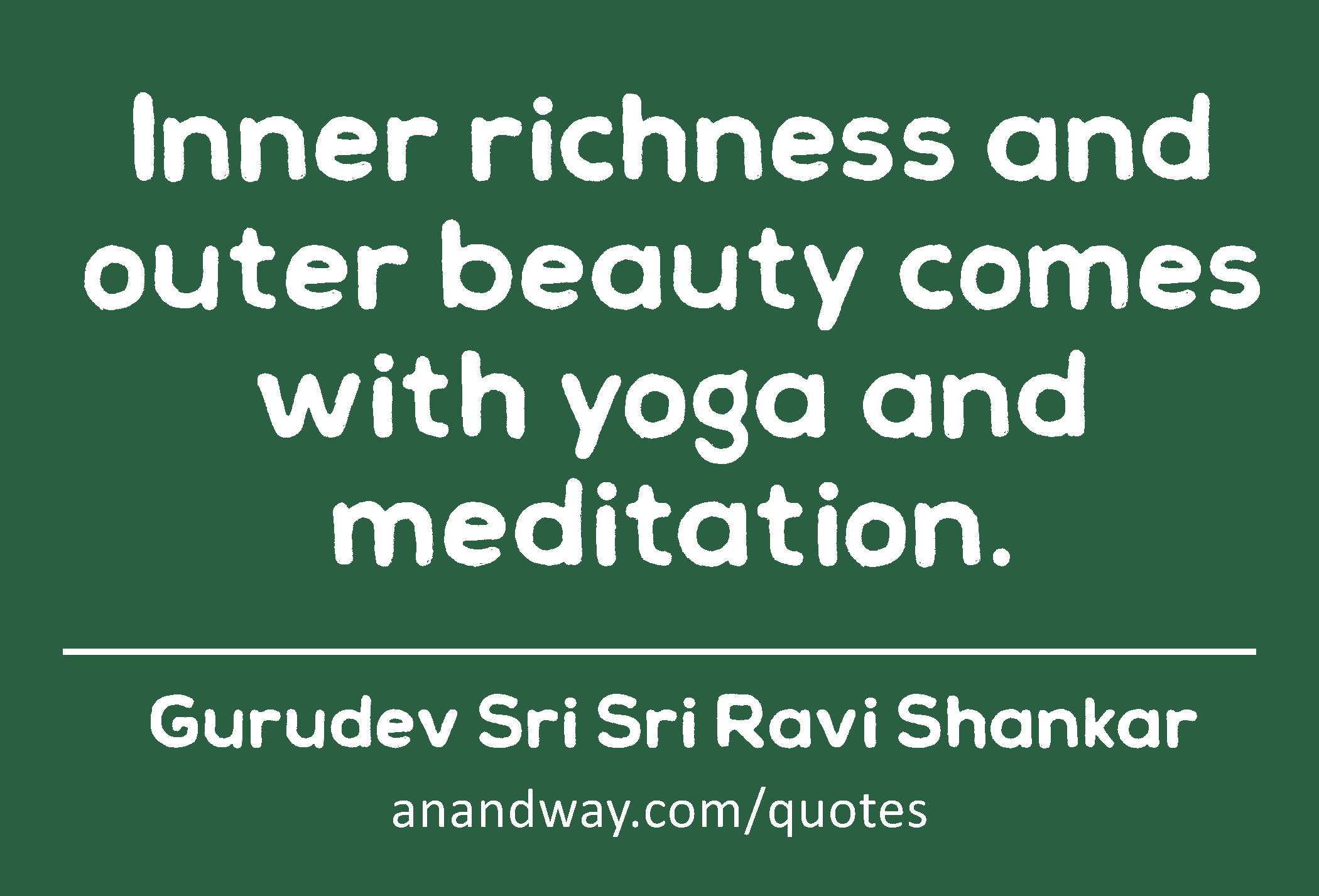 Inner richness and outer beauty comes with yoga and meditation. 
 -Gurudev Sri Sri Ravi Shankar