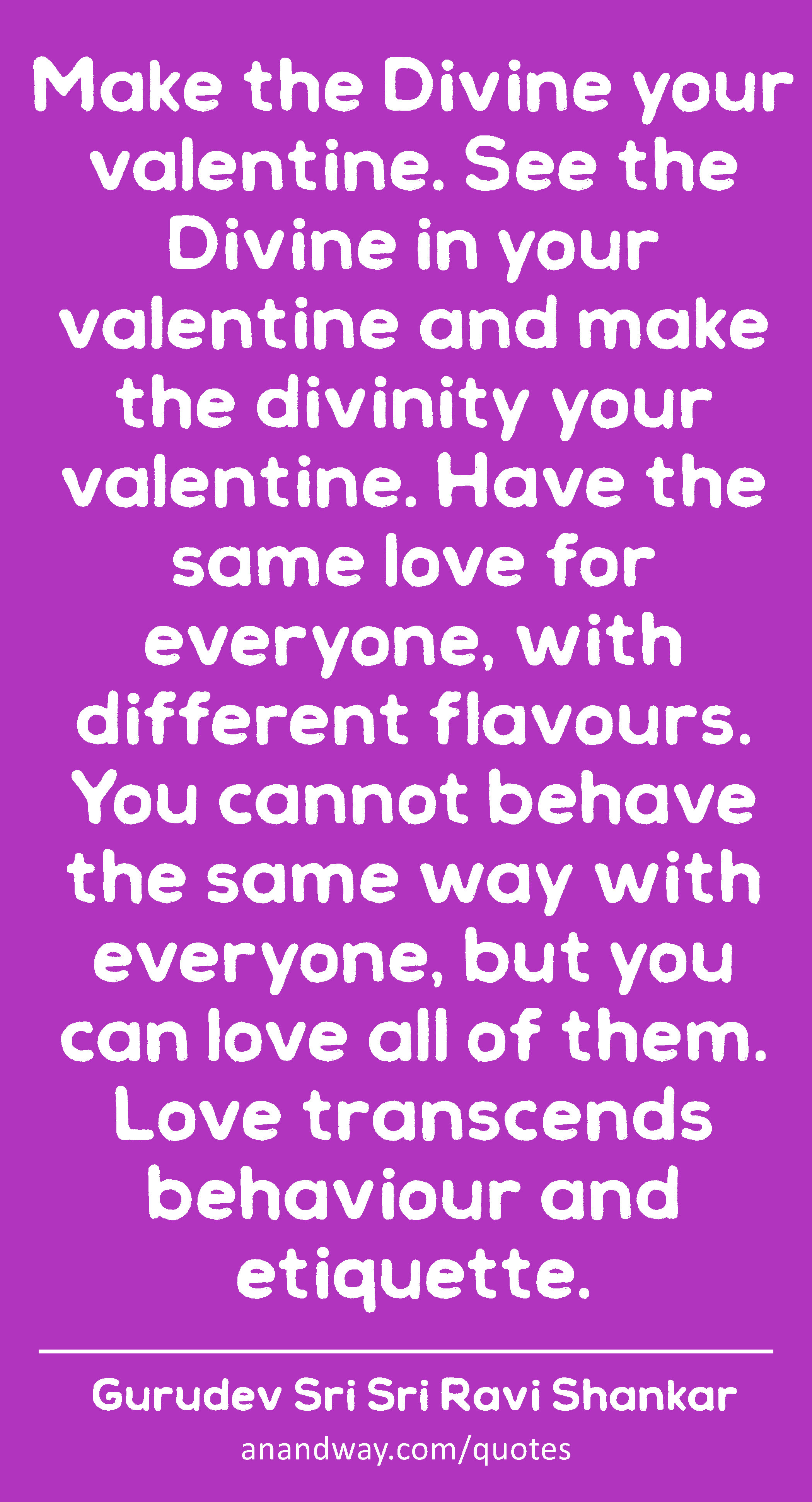 Make the Divine your valentine. See the Divine in your valentine and make the divinity your
 -Gurudev Sri Sri Ravi Shankar