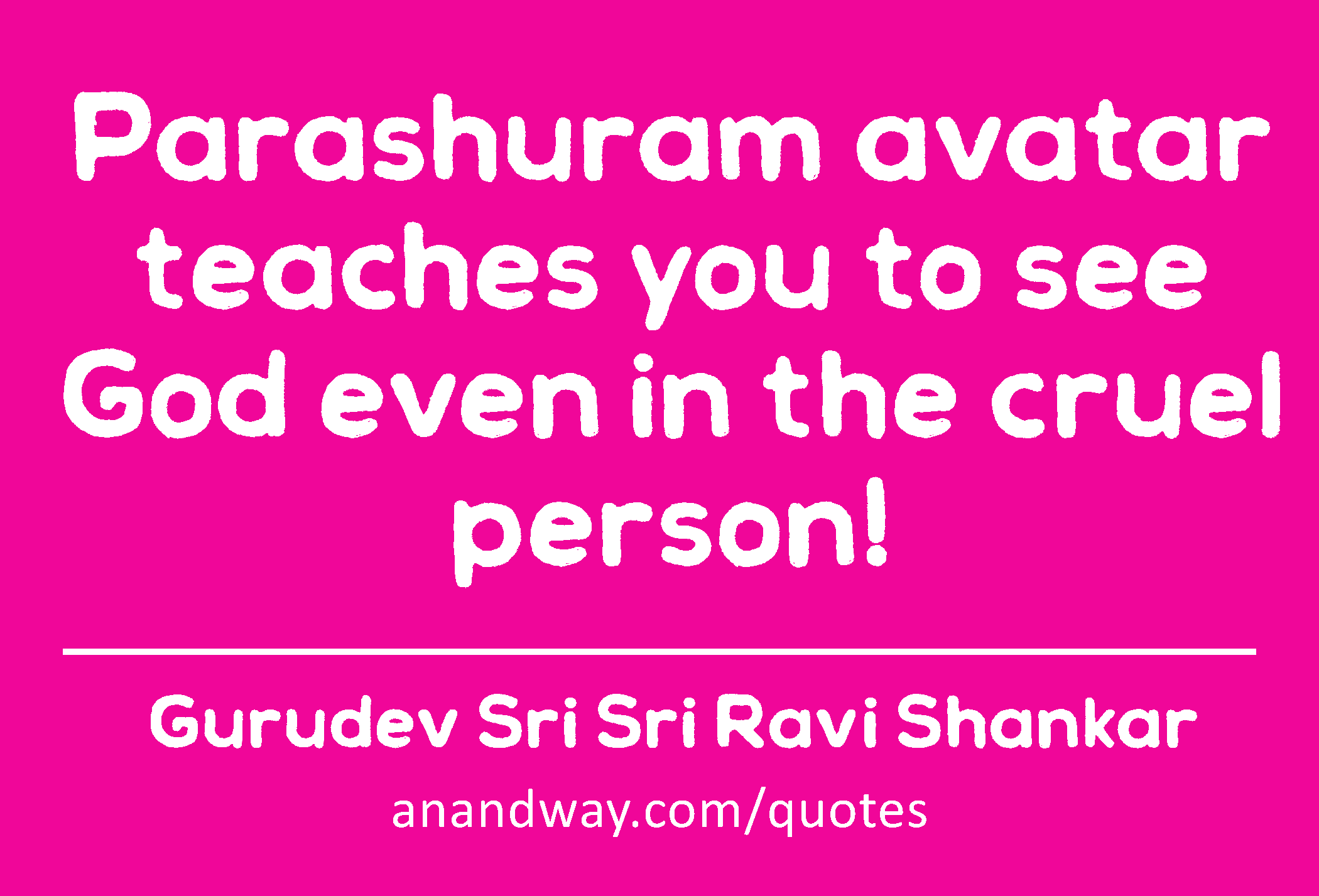 Parashuram avatar teaches you to see God even in the cruel person! 
 -Gurudev Sri Sri Ravi Shankar