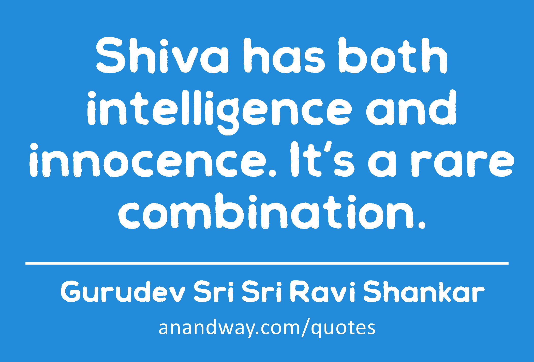 Shiva has both intelligence and innocence. It's a rare combination. 
 -Gurudev Sri Sri Ravi Shankar