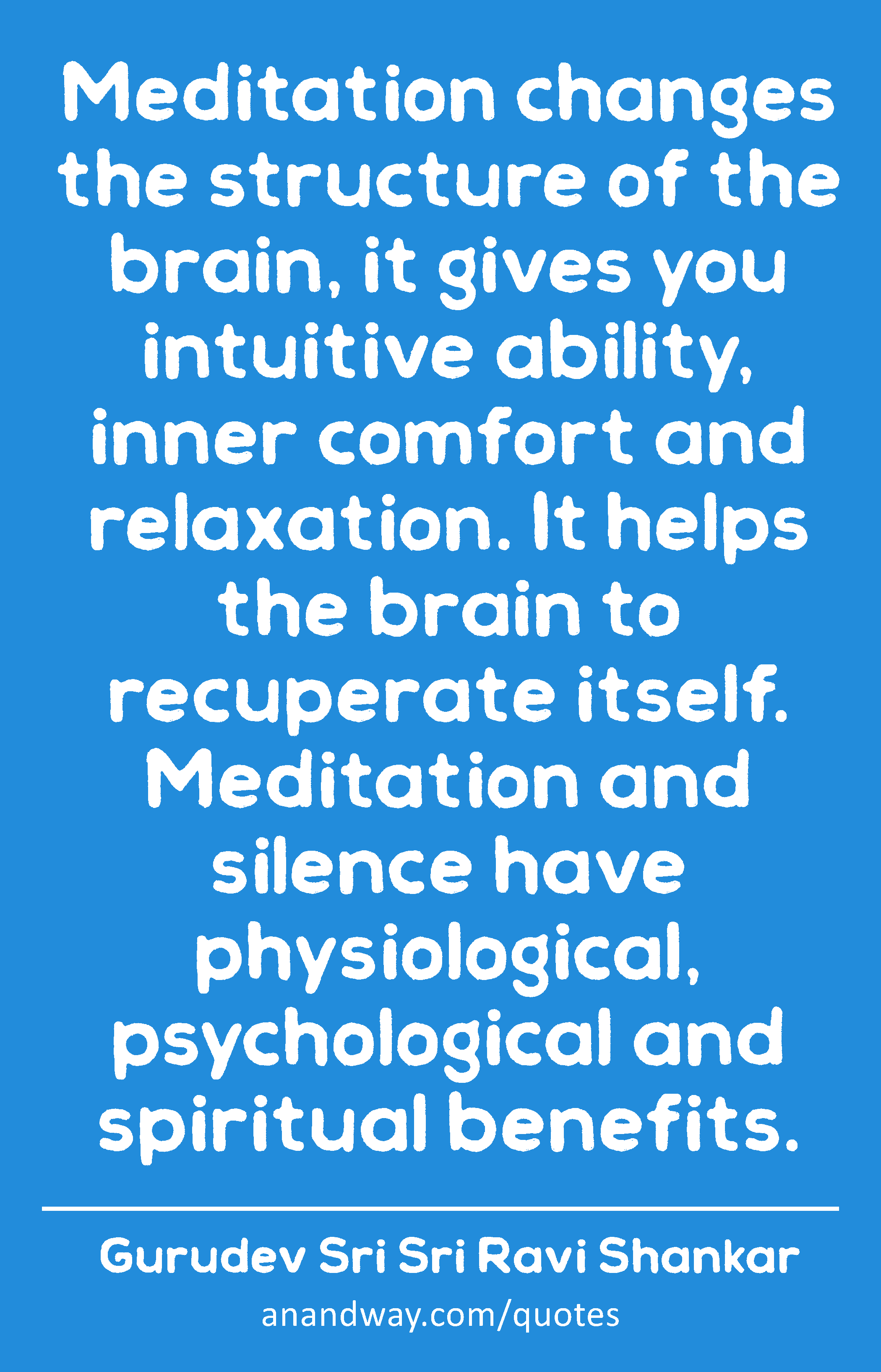 Meditation changes the structure of the brain, it gives you intuitive ability, inner comfort and
 -Gurudev Sri Sri Ravi Shankar