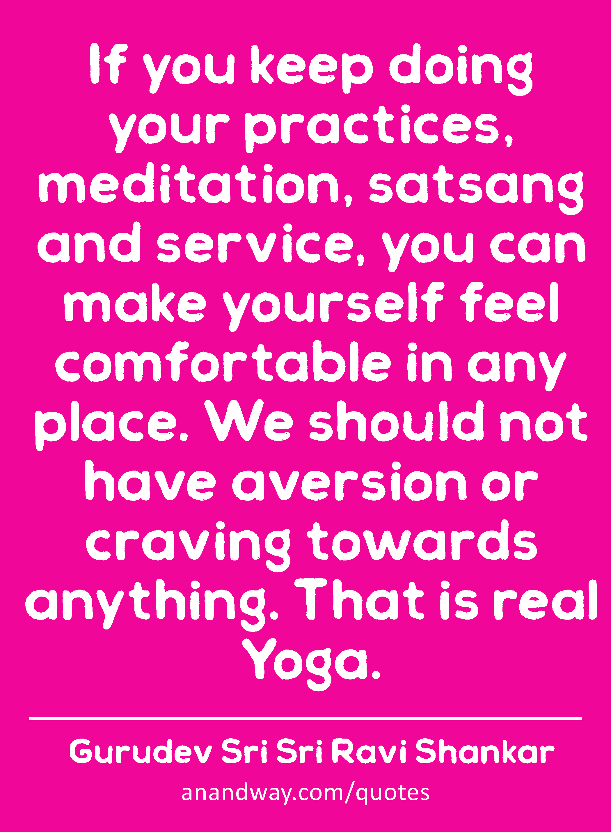 If you keep doing your practices, meditation, satsang and service, you can make yourself feel
 -Gurudev Sri Sri Ravi Shankar
