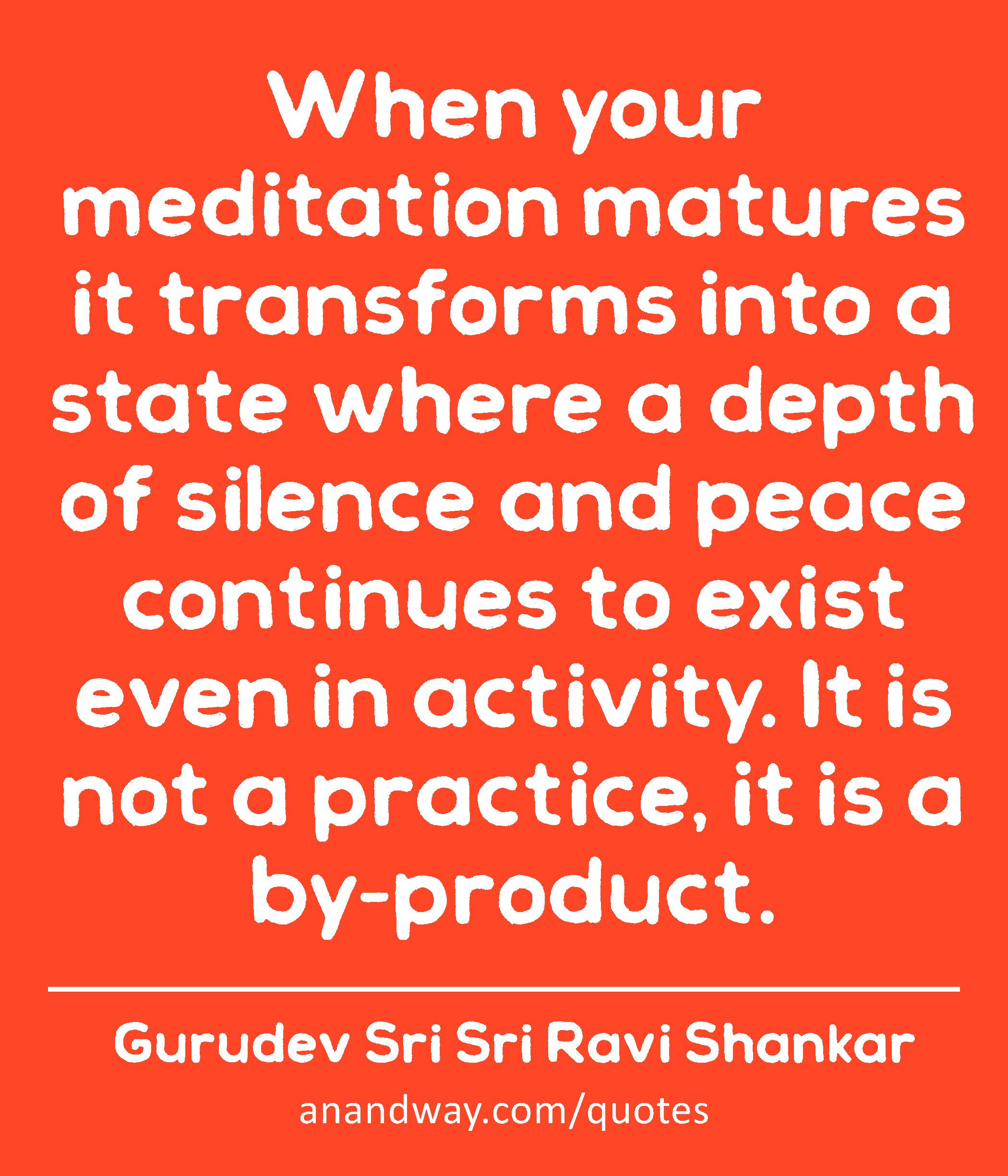 When your meditation matures it transforms into a state where a depth of silence and peace
 -Gurudev Sri Sri Ravi Shankar