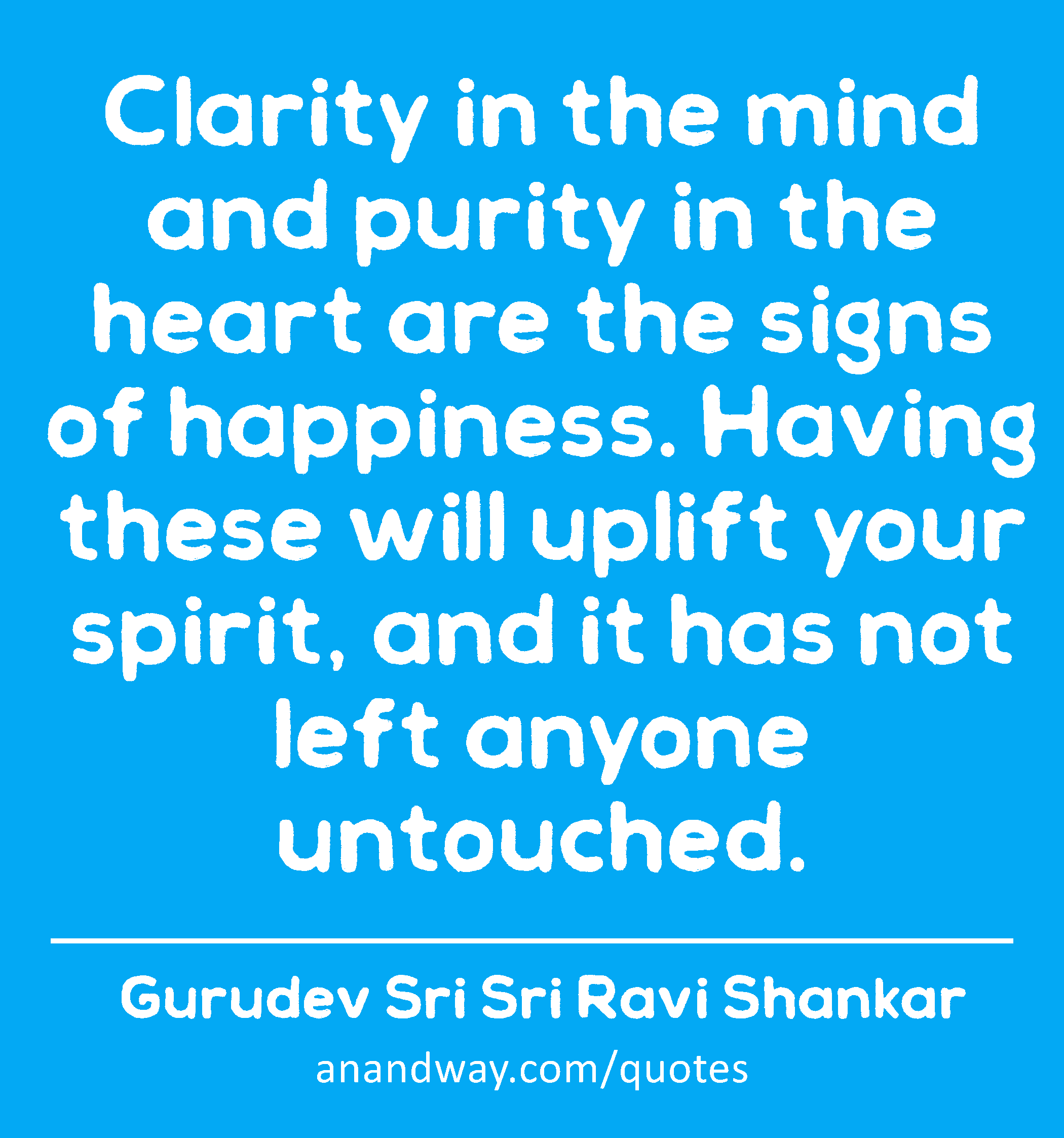 Clarity in the mind and purity in the heart are the signs of happiness. Having these will uplift
 -Gurudev Sri Sri Ravi Shankar