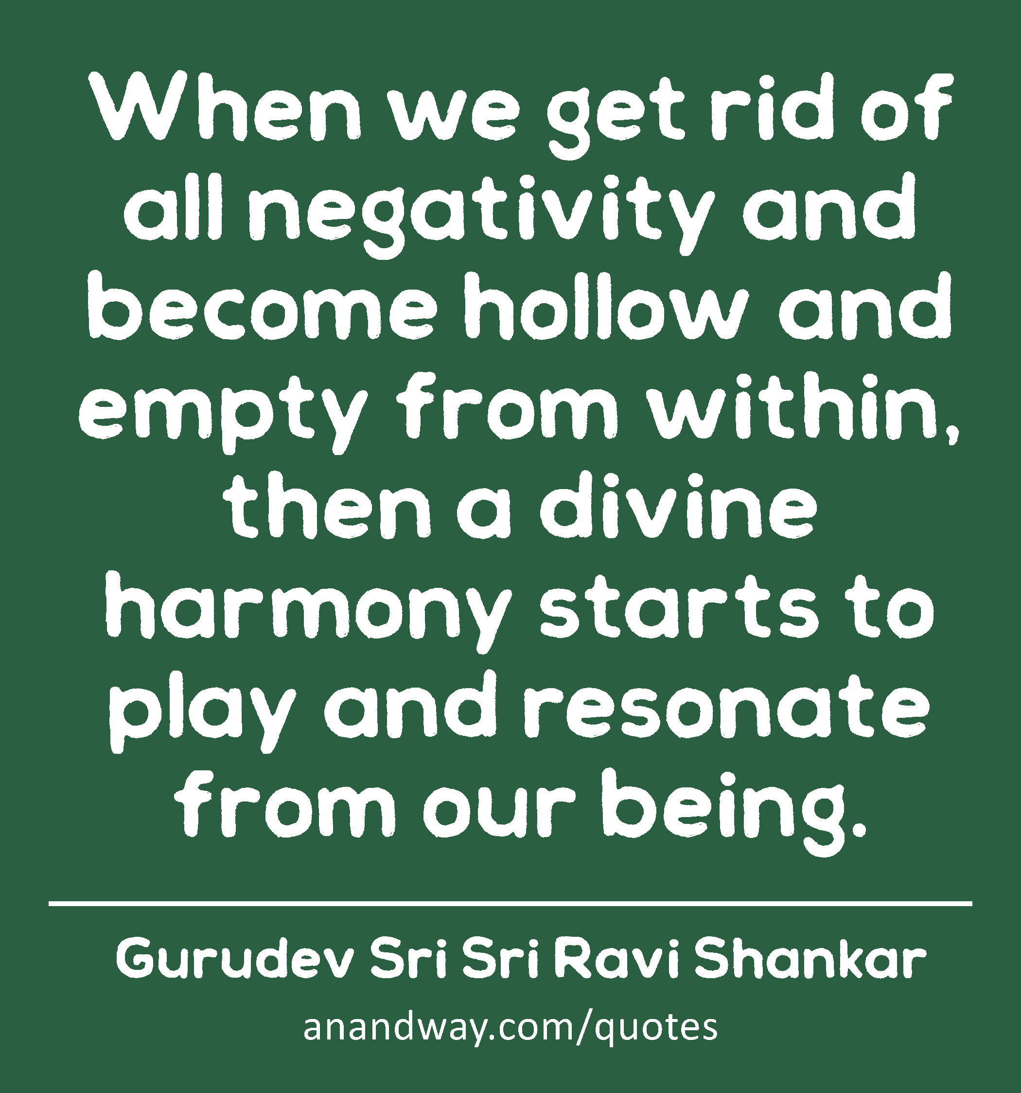 When we get rid of all negativity and become hollow and empty from within, then a divine harmony
 -Gurudev Sri Sri Ravi Shankar
