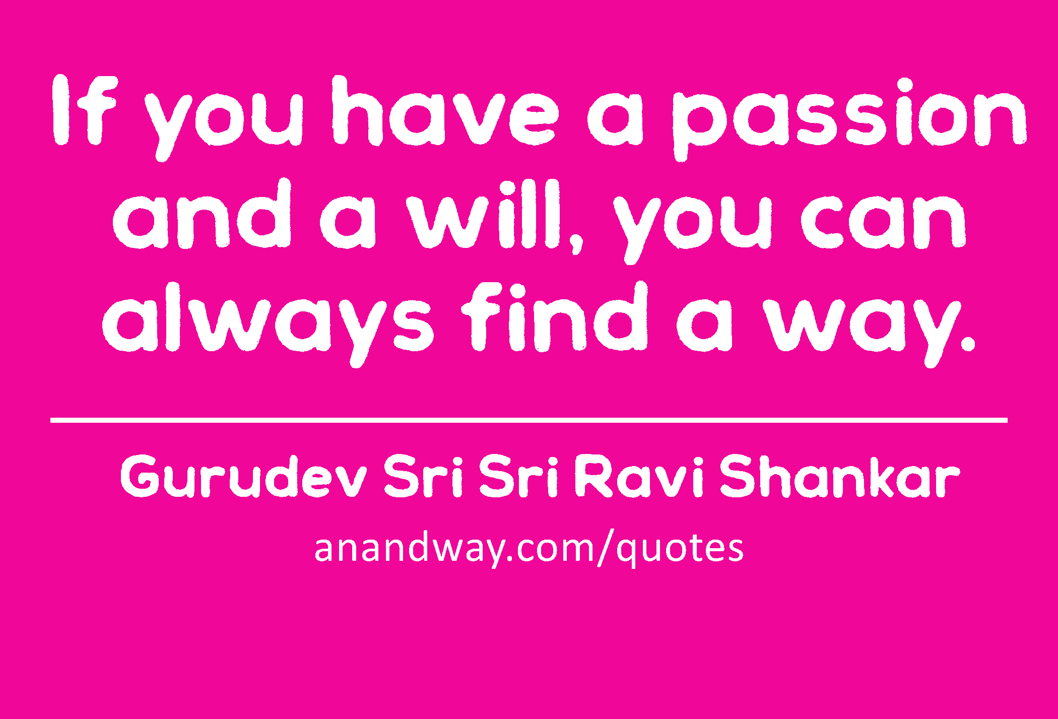 If you have a passion and a will, you can always find a way.
 -Gurudev Sri Sri Ravi Shankar