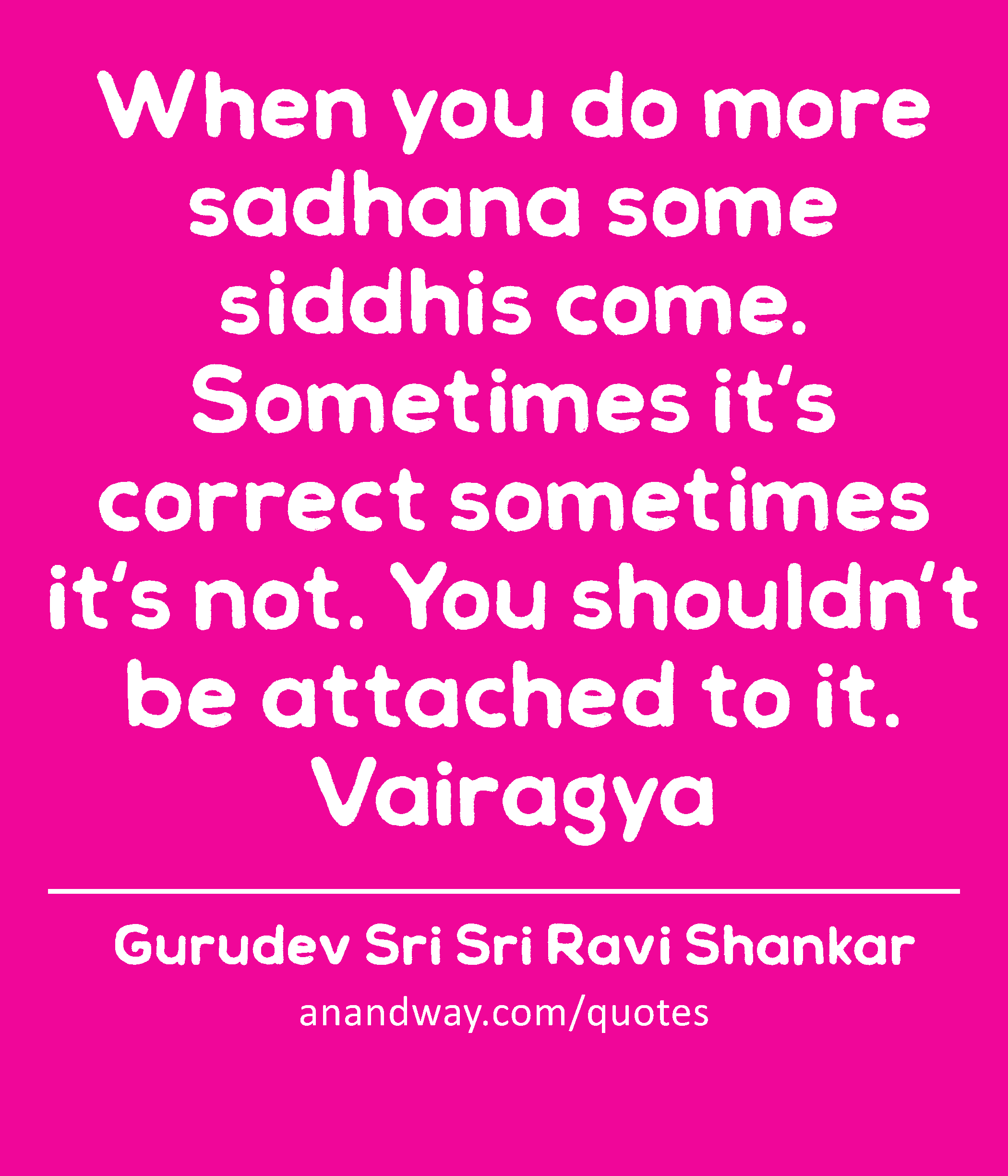 When you do more sadhana some siddhis come. Sometimes it's correct sometimes it's not. You
 -Gurudev Sri Sri Ravi Shankar