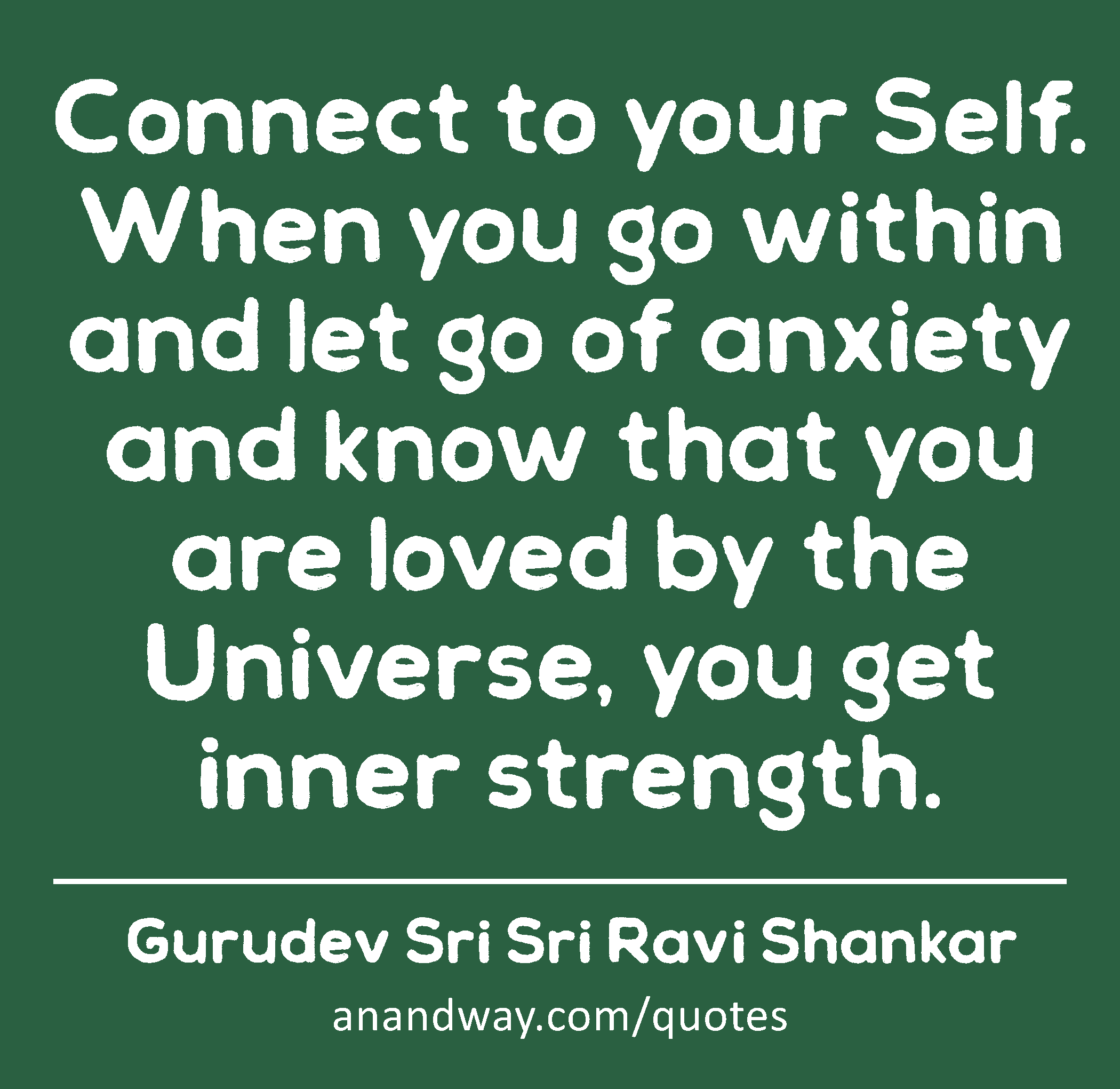 Connect to your Self. When you go within and let go of anxiety and know that you are loved by the
 -Gurudev Sri Sri Ravi Shankar