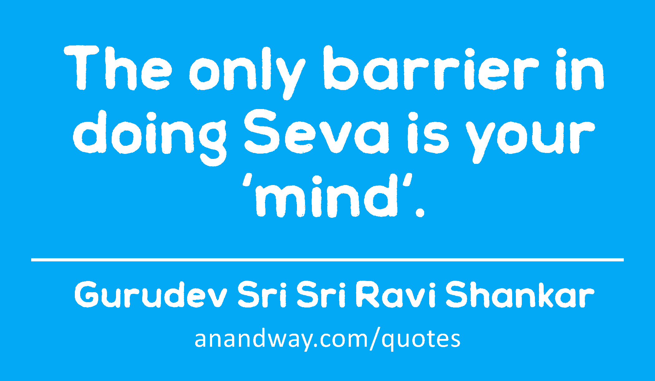 The only barrier in doing Seva is your 'mind'. 
 -Gurudev Sri Sri Ravi Shankar