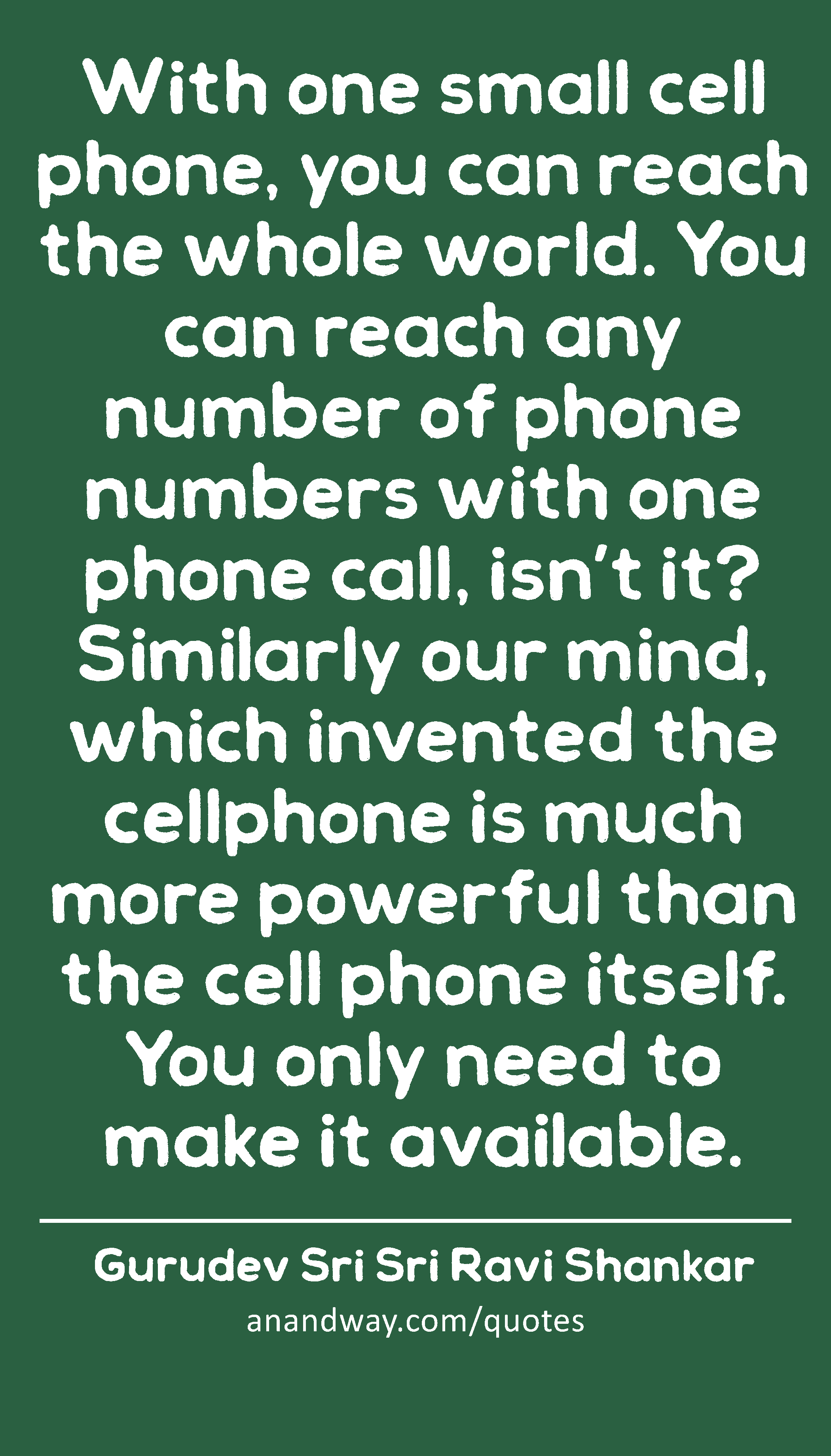With one small cell phone, you can reach the whole world. You can reach any number of phone numbers
 -Gurudev Sri Sri Ravi Shankar